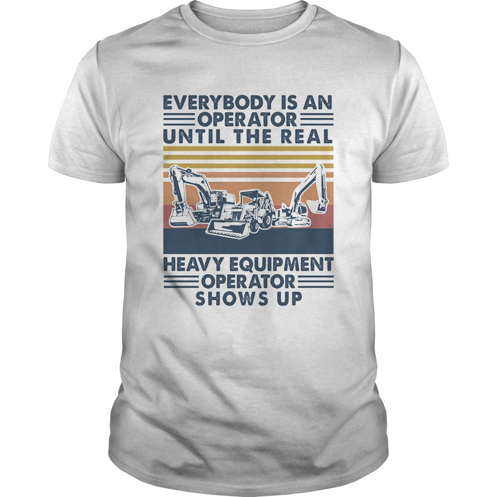 Everybody Is An Operator Until The Real Heavy Equipment Shirt